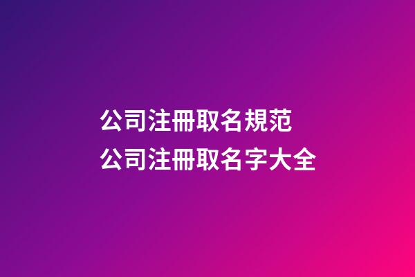 公司注冊取名規范 公司注冊取名字大全-第1張-公司起名-玄機派